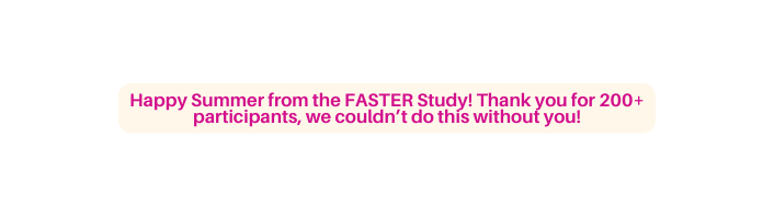 Happy Summer from the FASTER Study Thank you for 200 participants we couldn t do this without you